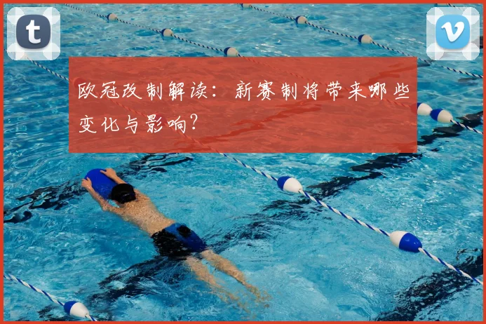 欧冠改制解读：新赛制将带来哪些变化与影响？