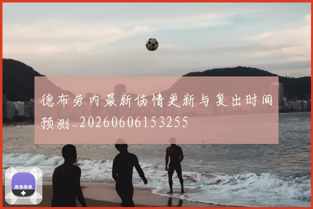 德布劳内最新伤情更新与复出时间预测_20260606153255