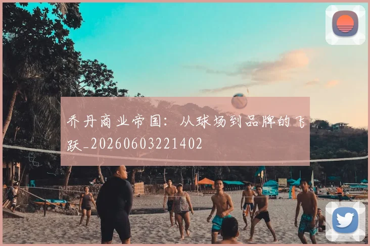 乔丹商业帝国：从球场到品牌的飞跃_20260603221402