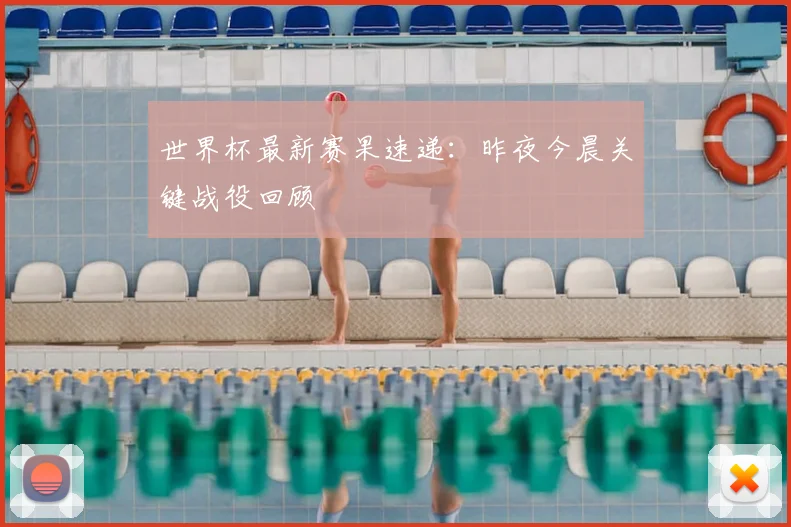 世界杯最新赛果速递:昨夜今晨关键战役回顾
