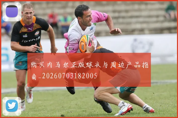 购买内马尔正版球衣与周边产品指南_20260703182005