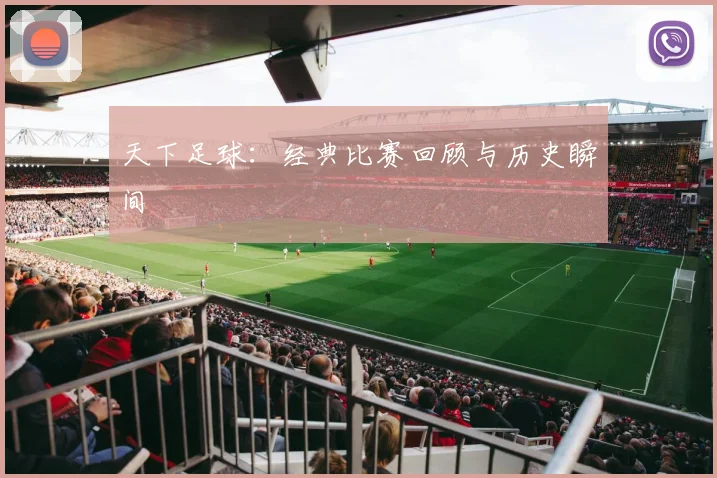 天下足球:经典比赛回顾与历史瞬间