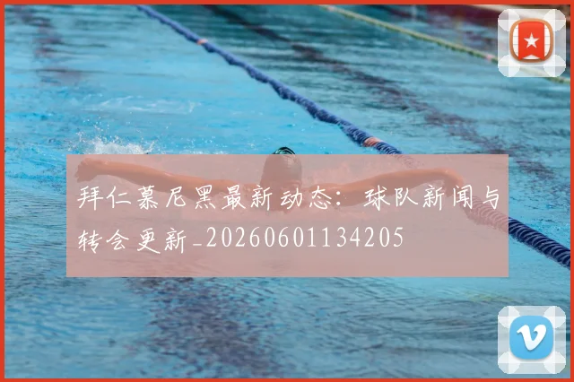 拜仁慕尼黑最新动态：球队新闻与转会更新_20260601134205