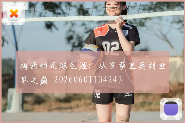 梅西的足球生涯:从罗萨里奥到世界之巅_20260601134243