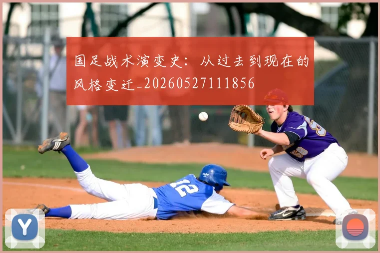 国足战术演变史:从过去到现在的风格变迁_20260527111856