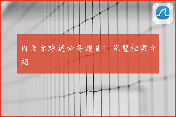 内马尔球迷必备指南:完整档案介绍