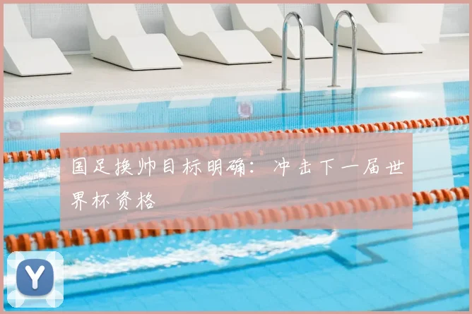 国足换帅目标明确：冲击下一届世界杯资格