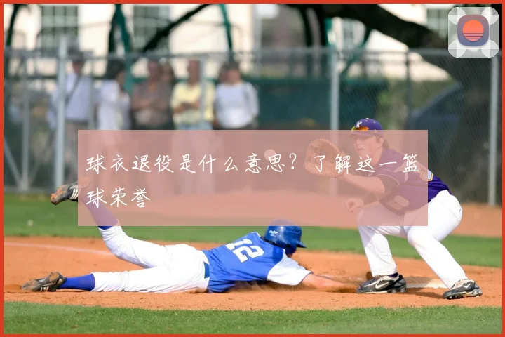 球衣退役是什么意思?了解这一篮球荣誉