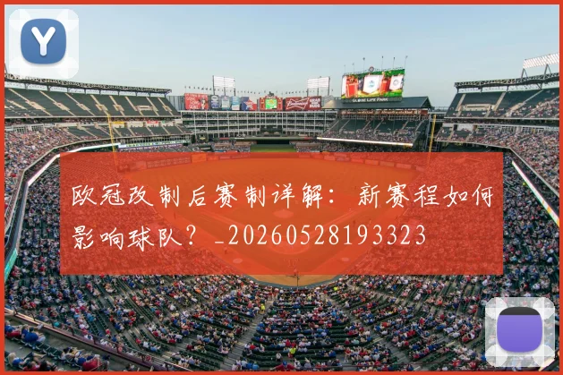 欧冠改制后赛制详解:新赛程如何影响球队?_20260528193323