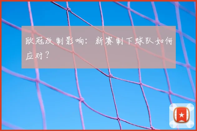 欧冠改制影响:新赛制下球队如何应对?