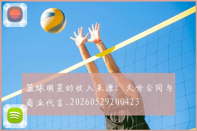 篮球明星的收入来源:天价合同与商业代言_20260529200423