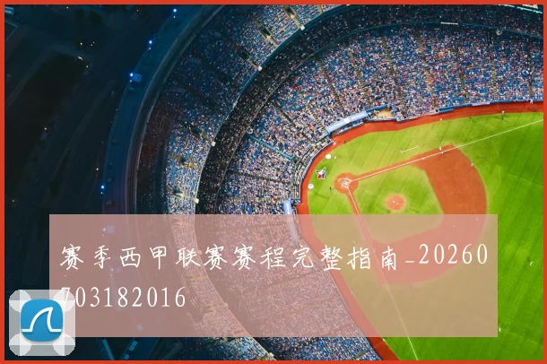赛季西甲联赛赛程完整指南_20260703182016