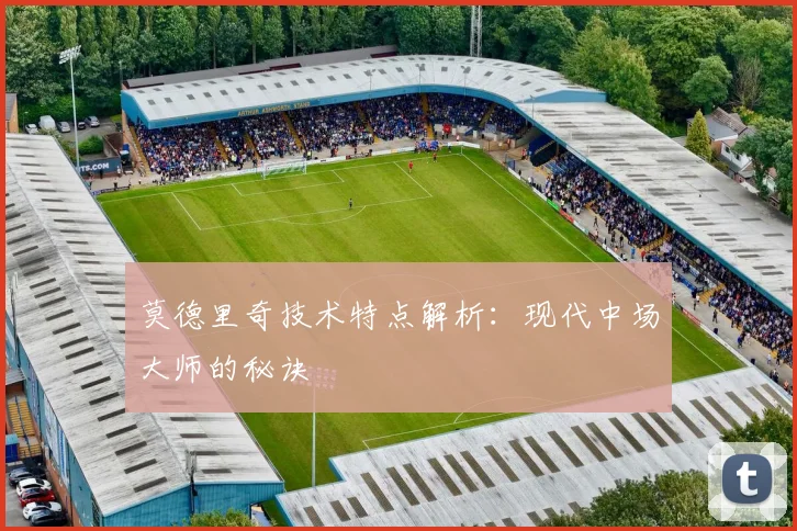 莫德里奇技术特点解析：现代中场大师的秘诀