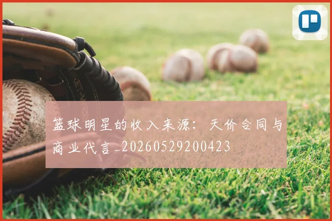 篮球明星的收入来源：天价合同与商业代言_20260529200423