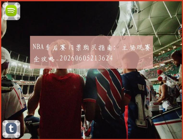 NBA季后赛门票购买指南：主场观赛全攻略_20260605213624