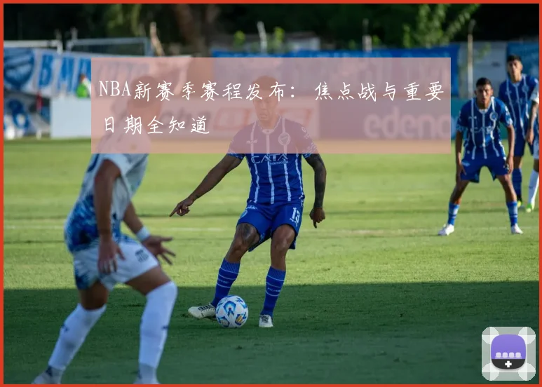 NBA新赛季赛程发布:焦点战与重要日期全知道