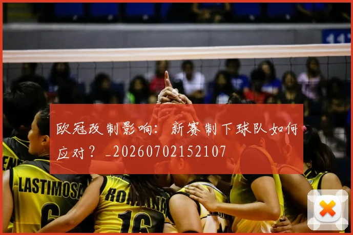 欧冠改制影响：新赛制下球队如何应对？_20260702152107